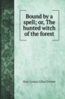 Bound by a spell; or, The hunted witch of the forest - Book