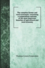 The complete farmer and rural economist : containing a compendious epitome of the most important branches of agricultural and rural economy - Book