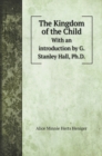 The Kingdom of the Child : With an introduction by G. Stanley Hall, Ph.D. - Book