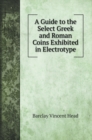 A Guide to the Select Greek and Roman Coins Exhibited in Electrotype - Book