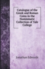 Catalogue of the Greek and Roman Coins in the Numismatic Collection of Yale College - Book