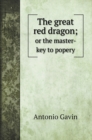 The great red dragon; : or the master-key to popery - Book