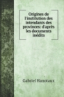Origines de l'institution des intendants des provinces : d'apres les documents inedits - Book
