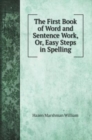 The First Book of Word and Sentence Work, Or, Easy Steps in Spelling - Book