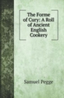 The Forme of Cury : A Roll of Ancient English Cookery - Book
