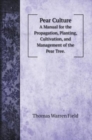 Pear Culture : A Manual for the Propagation, Planting, Cultivation, and Management of the Pear Tree. - Book