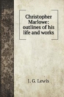 Christopher Marlowe : outlines of his life and works - Book