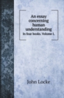 An essay concerning human understanding : In four books. Volume I. - Book
