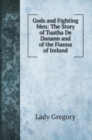 Gods and Fighting Men : The Story of Tuatha De Danann and of the Fianna of Ireland - Book