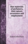 Raw materials of perfumery, their nature, occurrence and employment - Book