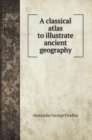 A classical atlas to illustrate ancient geography - Book