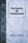 Diccionario de Aztequismos, o sea catalo de las palabras del idioma mahuatl, azteca o mexicano, introducidas al idioma castellano bajo diversas formas - Book