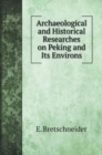 Archaeological and Historical Researches on Peking and Its Environs - Book