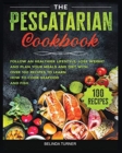 The Pescatarian Cookbook : Follow a Healthier Lifestyle, Lose Weight and Plan your Meals and Diet with Over 100 Recipes to Learn how to Cook Seafood and Fish - Book