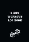 5 Day Workout Log Book : Easy and Simple Workout Tracking Workout Log Notebook Track Reps, Exercise, Sets, Weight Small Size 7 x 10 in Weight Lifting Log Book - Book