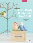 Cute Birds to Make with Needle Felting : 35 Clearly Explained Projects with Step by Step Instructions - Book