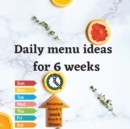 Daily menu ideas for 6 weeks : Achieve a healthy lifestyle in just 6 weeks, just by sticking to the daily menu and writing in your workbook - Book