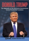 Donald Trump : The Biography of the Successful Businessman Turned Presidential Candidate - Book