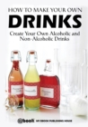 How to Make Your Own Drinks : Create Your Own Alcoholic and Non-Alcoholic Drinks - Book
