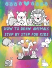How to Draw Animals Step by Step for Kids : Fun and Simple Step-By-Step Guide to Drawing Cute Animals for Boys, Girls, Kindergarten, Toddlers, Preschoolers - Book
