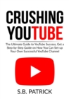 Crushing YouTube : The Ultimate Guide to Youtube Success, Get a Step-by-Step Guide on How You Can Set-up Your Own Successful Youtube Channel - Book