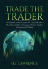 Trade the Trader : The Ultimate Guide on How You Can Trade Like a Pro, Discover How to Create the Perfect Mindset For Successful Trading - Book