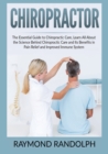 Chiropractor : The Essential Guide to Chiropractic Care, Learn All About the Science Behind Chiropractic Care and Its Benefits in Pain Relief and Improved Immune System - Book