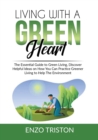 Living with a Green Heart : The Essential Guide to Green Living, Discover Helpful Ideas on How You Can Practice Greener Living to Help The Environment - Book