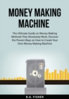 Money Making Machine : The Ultimate Guide on Money Making Methods That Absolutely Work, Discover the Proven Ways on How to Create Your Own Money Making Machine - Book