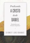 Predicando a Cristo desde Daniel : Fundamentos para Sermones Expositivos - Book