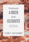 Predicando a Cristo desde Eclesiastes : Fundamentos para Sermones Expositivos - Book
