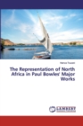 The Representation of North Africa in Paul Bowles' Major Works - Book