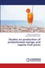 Studies on production of probioticated mango and sapota fruit juices - Book