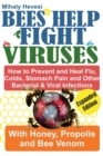 Bees Help Fight Viruses- How To Prevent and Heal Flu, Cold, Stomach Pain and Other Bacterial & Viral Infections with Honey, Propolis and Bee Venom - Book