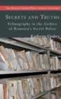 Secrets and Truths : Ethnography in the Archive of Romania's Secret Police - Book