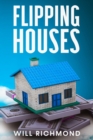 FLIPPING HOUSES An Easy Guide For Beginners To Find, Finance, Rehab, And Resell Houses For Maximum Profit. Create Passive Income And Achieve Financial Freedom. - Book