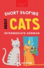 Short Stories About Cats in Intermediate German : 15 Purr-fect Stories for German Learners (B1-B2 CEFR) - Book