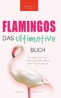 Flamingos Das Ultimative Buch : Entdecke die farbige Welt der Flamingos: 100+ Fakten uber Flamingos, Fotos, Quiz und Wortsuchratsel - Book