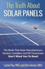 The Truth About Solar Panels : The Book That Solar Manufacturers, Vendors, Installers And DIY Scammers Don't Want You To Read - Book
