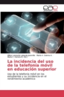 La incidencia del uso de la telefonia movil en educacion superior - Book