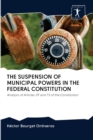 THE SUSPENSION OF MUNICIPAL POWERS IN THE FEDERAL CONSTITUTION - Book