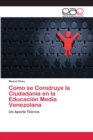 Como se Construye la Ciudadania en la Educacion Media Venezolana - Book
