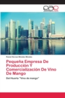Pequena Empresa De Produccion Y Comercializacion De Vino De Mango - Book