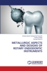 Metallurgic Aspects and Designs of Rotary Endodontic Instruments - Book