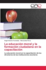 La educacion moral y la formacion ciudadana en la capacitacion - Book