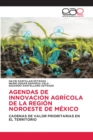 Agendas de Innovacion Agricola de la Region Noroeste de Mexico - Book