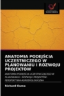 Anatomia Podej&#346;cia Uczestniczego W Planowaniu I Rozwoju Projektow - Book
