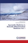 Ayurvedic Medicine is Basically Mitochondrial Medicine Vol. I - Book