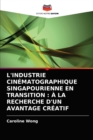 L'Industrie Cinematographique Singapourienne En Transition : A La Recherche d'Un Avantage Creatif - Book