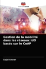 Gestion de la mobilite dans les reseaux IdO bases sur le CoAP - Book